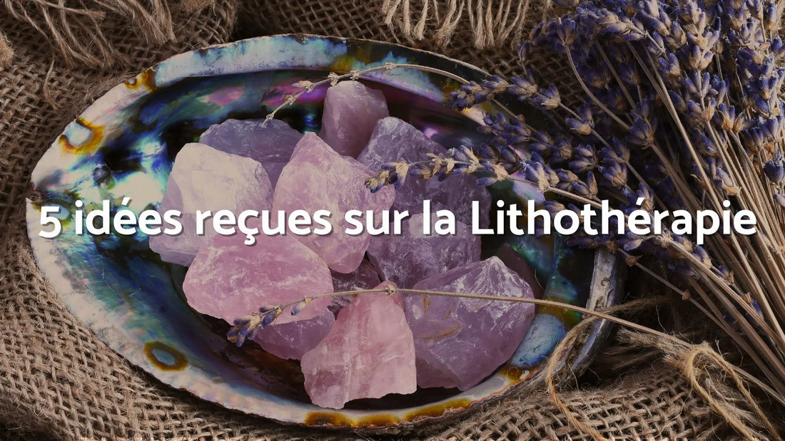 5 idées reçues sur la lithothérapie… à laisser derrière soi